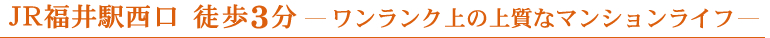 JR福井駅西口徒歩3分　ワンランク上の上質なマンションライフ